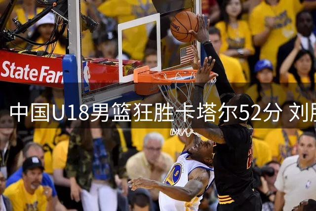中国U18男篮狂胜卡塔尔52分 刘朕赫出战11分钟贡献8分