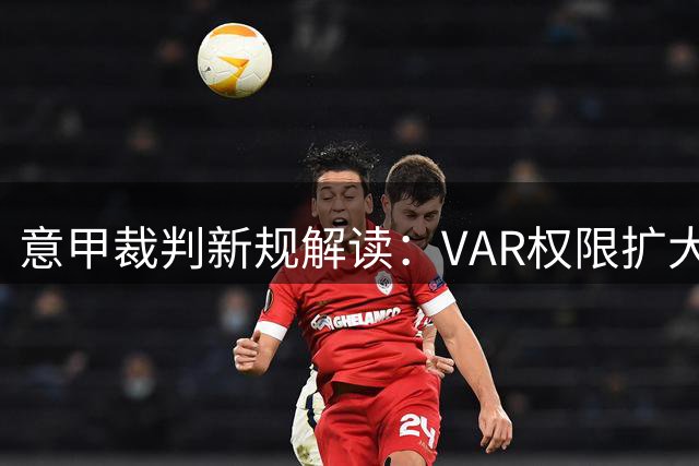 意甲裁判新规解读：VAR权限扩大 换人计时更严格