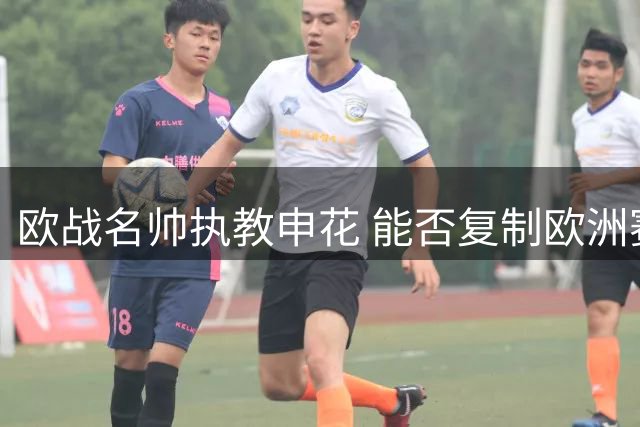 欧战名帅执教申花 能否复制欧洲赛场辉煌引关注
