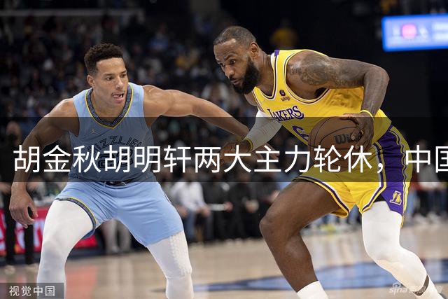 胡金秋胡明轩两大主力轮休，中国男篮不敌乌拉圭男篮