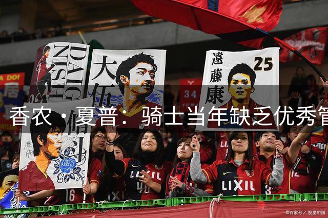香农·夏普：骑士当年缺乏优秀管理层 詹姆斯为了夺冠必须离开