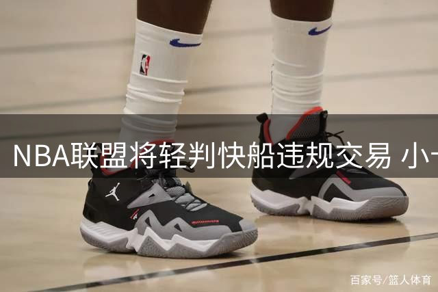 NBA联盟将轻判快船违规交易 小卡1换7转投猛龙获2年顶薪