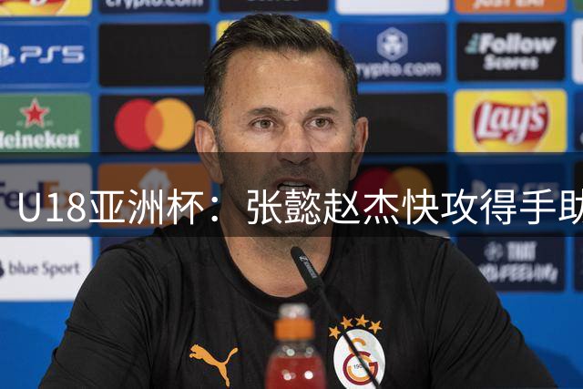 U18亚洲杯：张懿赵杰快攻得手助中国10-2领先斯里兰卡